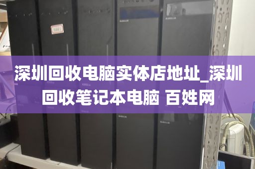 深圳回收电脑实体店地址_深圳回收笔记本电脑 百姓网