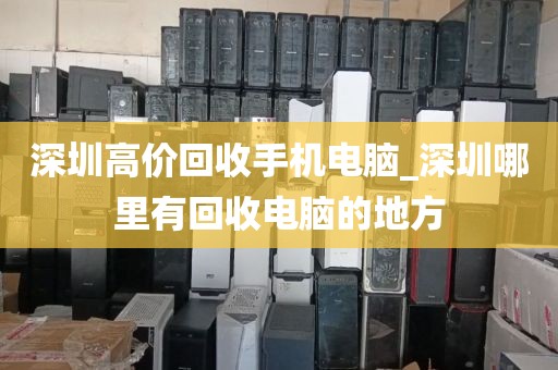 深圳高价回收手机电脑_深圳哪里有回收电脑的地方