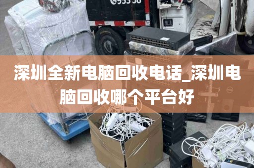 深圳全新电脑回收电话_深圳电脑回收哪个平台好