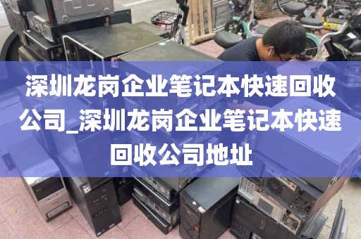 深圳龙岗企业笔记本快速回收公司_深圳龙岗企业笔记本快速回收公司地址