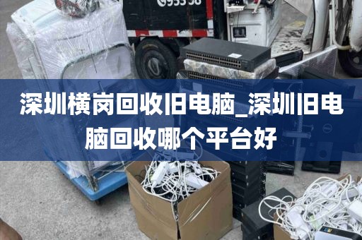 深圳横岗回收旧电脑_深圳旧电脑回收哪个平台好
