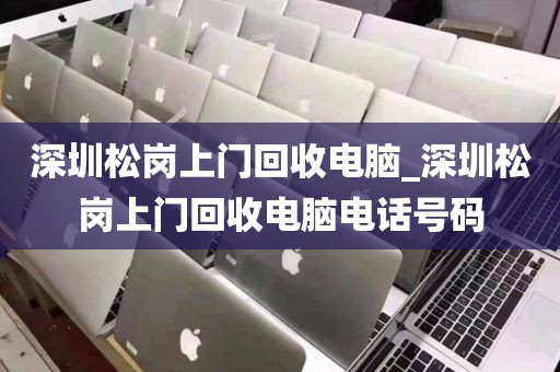 深圳松岗上门回收电脑_深圳松岗上门回收电脑电话号码