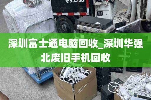 深圳富士通电脑回收_深圳华强北废旧手机回收