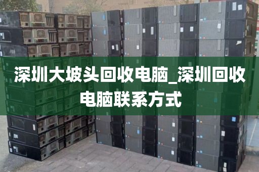深圳大坡头回收电脑_深圳回收电脑联系方式