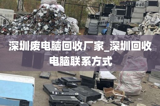 深圳废电脑回收厂家_深圳回收电脑联系方式