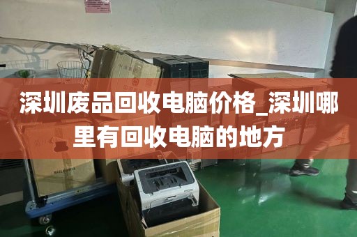深圳废品回收电脑价格_深圳哪里有回收电脑的地方