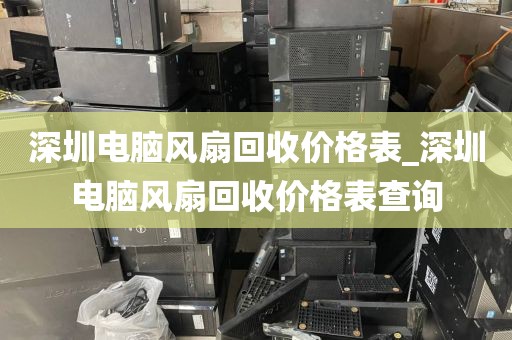 深圳电脑风扇回收价格表_深圳电脑风扇回收价格表查询