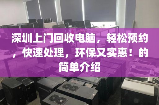 深圳上门回收电脑，轻松预约，快速处理，环保又实惠！的简单介绍