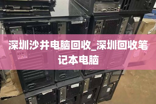 深圳沙井电脑回收_深圳回收笔记本电脑