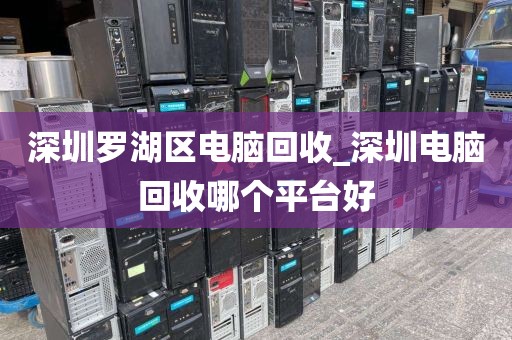 深圳罗湖区电脑回收_深圳电脑回收哪个平台好