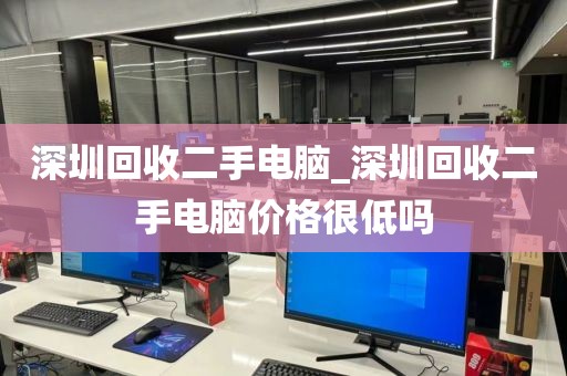 深圳回收二手电脑_深圳回收二手电脑价格很低吗