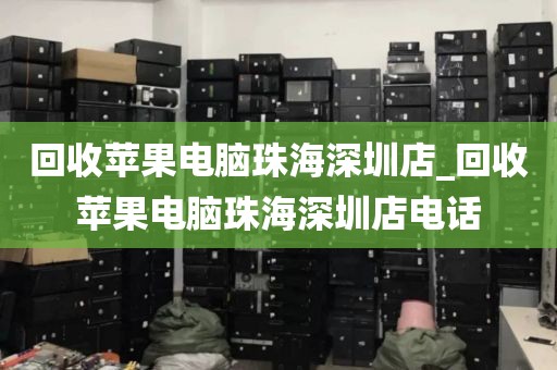 回收苹果电脑珠海深圳店_回收苹果电脑珠海深圳店电话
