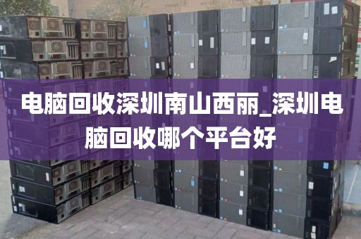 电脑回收深圳南山西丽_深圳电脑回收哪个平台好