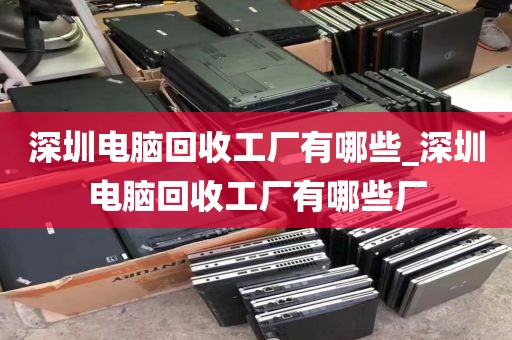 深圳电脑回收工厂有哪些_深圳电脑回收工厂有哪些厂
