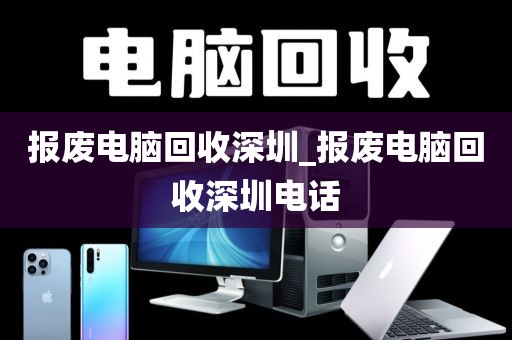 报废电脑回收深圳_报废电脑回收深圳电话