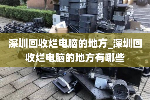 深圳回收烂电脑的地方_深圳回收烂电脑的地方有哪些