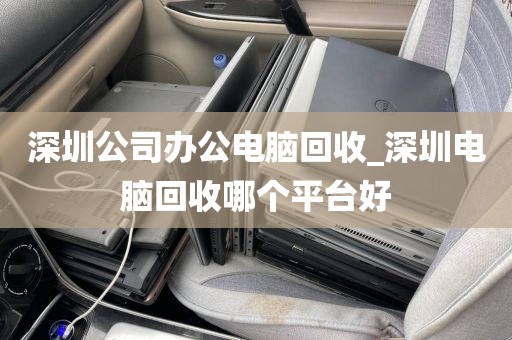 深圳公司办公电脑回收_深圳电脑回收哪个平台好