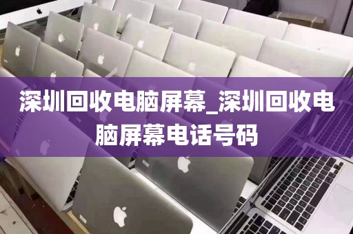 深圳回收电脑屏幕_深圳回收电脑屏幕电话号码