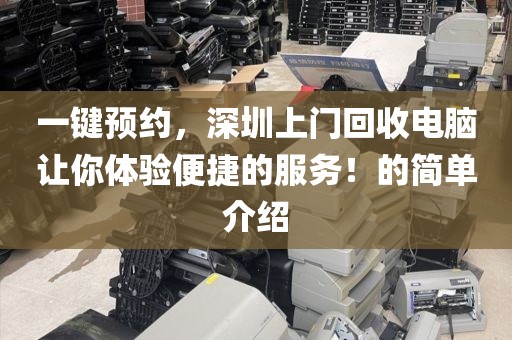 一键预约，深圳上门回收电脑让你体验便捷的服务！的简单介绍