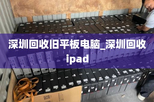 深圳回收旧平板电脑_深圳回收ipad
