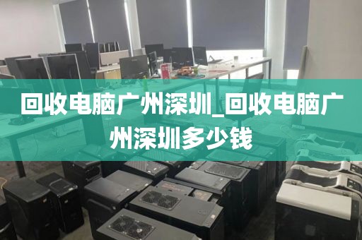 回收电脑广州深圳_回收电脑广州深圳多少钱