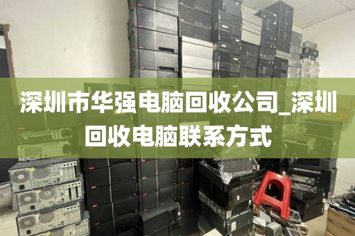 深圳市华强电脑回收公司_深圳回收电脑联系方式