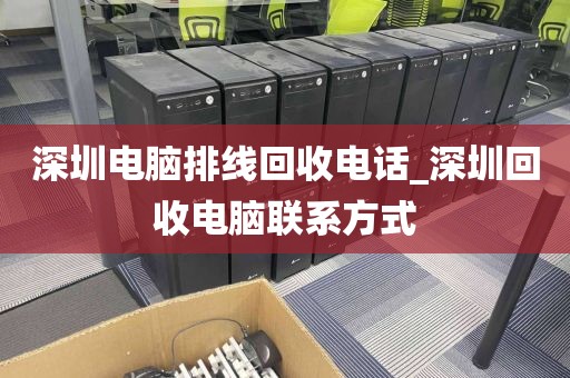 深圳电脑排线回收电话_深圳回收电脑联系方式