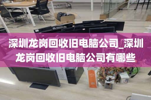 深圳龙岗回收旧电脑公司_深圳龙岗回收旧电脑公司有哪些