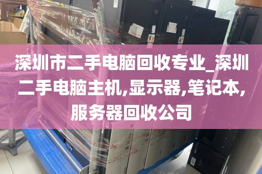 深圳市二手电脑回收专业_深圳二手电脑主机,显示器,笔记本,服务器回收公司