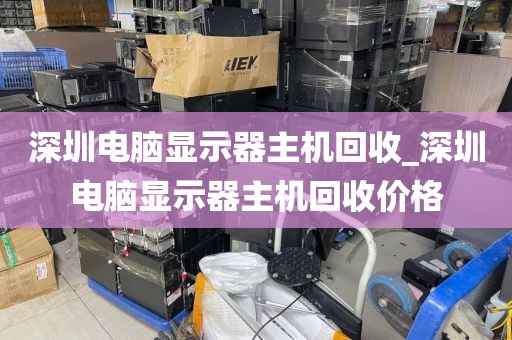 深圳电脑显示器主机回收_深圳电脑显示器主机回收价格