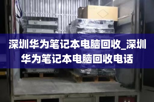 深圳华为笔记本电脑回收_深圳华为笔记本电脑回收电话