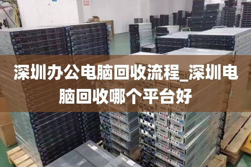 深圳办公电脑回收流程_深圳电脑回收哪个平台好