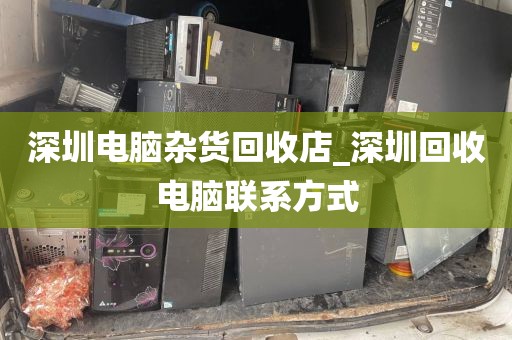 深圳电脑杂货回收店_深圳回收电脑联系方式