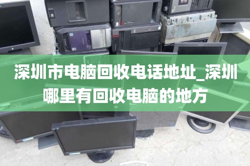 深圳市电脑回收电话地址_深圳哪里有回收电脑的地方