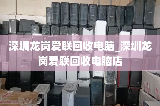 深圳龙岗爱联回收电脑_深圳龙岗爱联回收电脑店