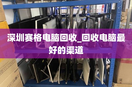 深圳赛格电脑回收_回收电脑最好的渠道