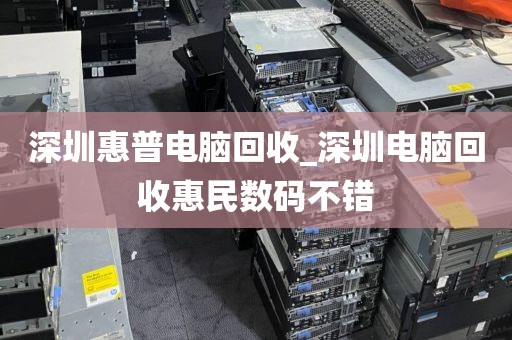 深圳惠普电脑回收_深圳电脑回收惠民数码不错
