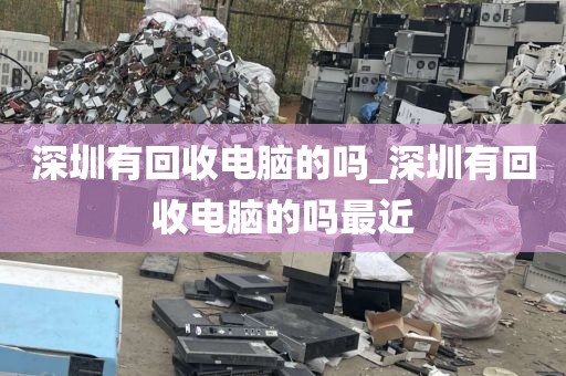深圳有回收电脑的吗_深圳有回收电脑的吗最近