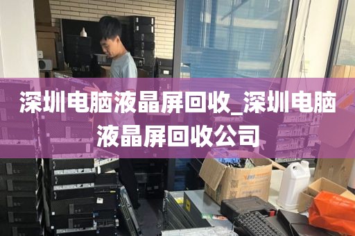 深圳电脑液晶屏回收_深圳电脑液晶屏回收公司