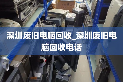 深圳废旧电脑回收_深圳废旧电脑回收电话
