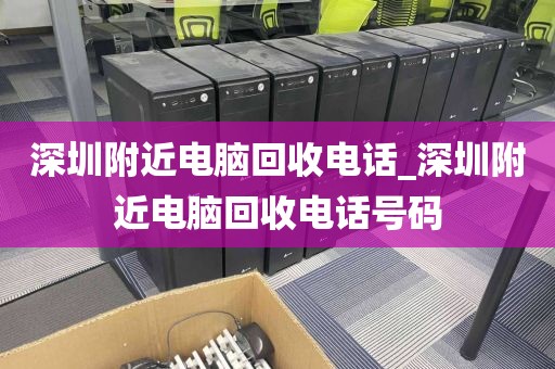深圳附近电脑回收电话_深圳附近电脑回收电话号码