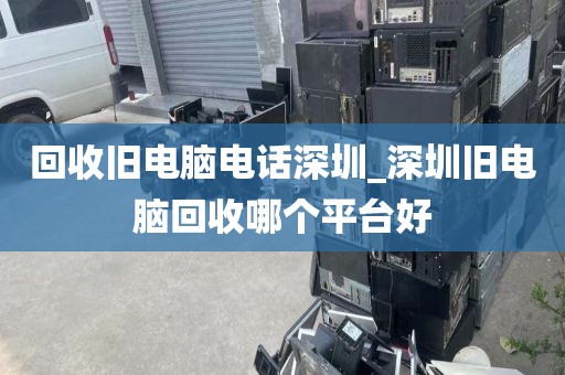 回收旧电脑电话深圳_深圳旧电脑回收哪个平台好