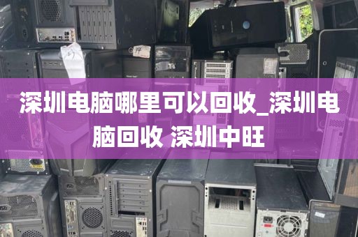 深圳电脑哪里可以回收_深圳电脑回收 深圳中旺