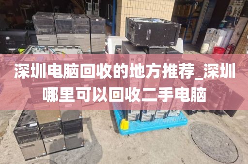 深圳电脑回收的地方推荐_深圳哪里可以回收二手电脑