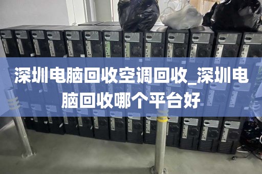 深圳电脑回收空调回收_深圳电脑回收哪个平台好