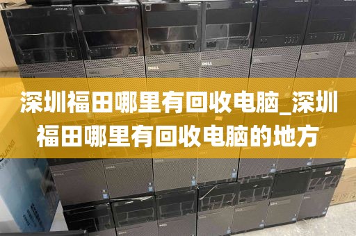 深圳福田哪里有回收电脑_深圳福田哪里有回收电脑的地方