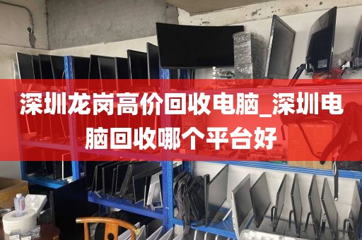 深圳龙岗高价回收电脑_深圳电脑回收哪个平台好