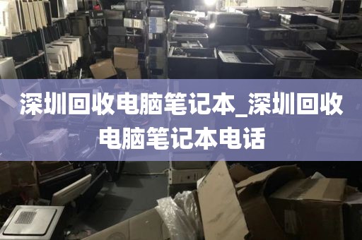 深圳回收电脑笔记本_深圳回收电脑笔记本电话