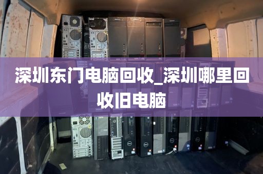深圳东门电脑回收_深圳哪里回收旧电脑
