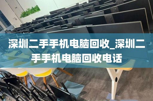 深圳二手手机电脑回收_深圳二手手机电脑回收电话